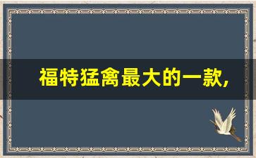 福特猛禽最大的一款,世界十大豪车皮卡