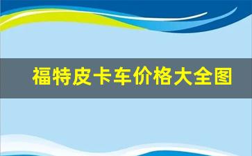 福特皮卡车价格大全图片,皮卡有没有自动挡的车