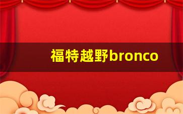 福特越野bronco,福特bronco国产最新消息