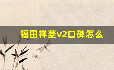 福田祥菱v2口碑怎么样,福田时代驭菱v2