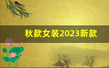 秋款女装2023新款上衣,2023女士秋季外套