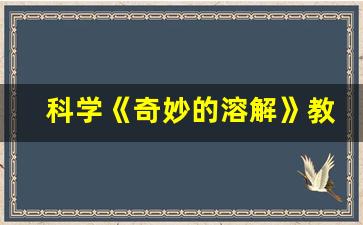 科学《奇妙的溶解》教案,中班科学《不同的树叶》