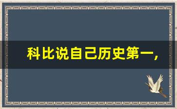 科比说自己历史第一,科比有哪些历史第一记录