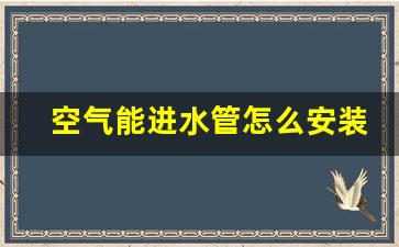 空气能进水管怎么安装,空气能排水管在哪里