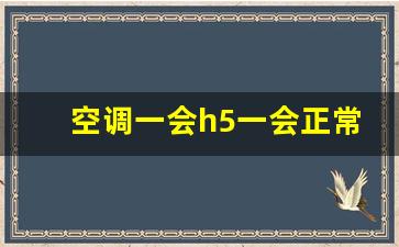 空调一会h5一会正常,制热出现h5需要关机吗