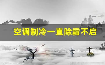 空调制冷一直除霜不启动,空调显示除霜是怎么回事不工作