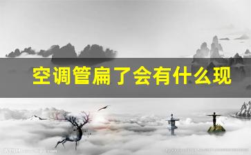 空调管扁了会有什么现象,空调铜管弯折太厉害会爆炸吗