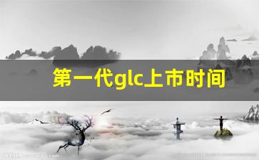 第一代glc上市时间,奔驰2024款即将上市新车