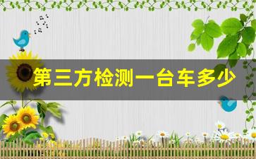 第三方检测一台车多少钱,第三方检测报告去哪里做