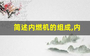 简述内燃机的组成,内燃机的基本构造及作用是什么