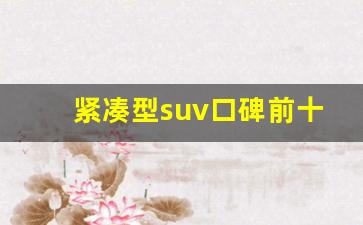 紧凑型suv口碑前十名,小型SUV紧凑型suv