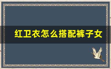 红卫衣怎么搭配裤子女,酒红色卫衣搭配效果图