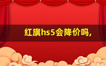 红旗hs5会降价吗,红旗hs5二手为啥那么便宜