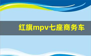 红旗mpv七座商务车报价及图片,一汽丰田7座商务车