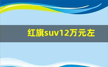 红旗suv12万元左右