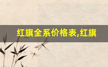 红旗全系价格表,红旗高端车型1500万