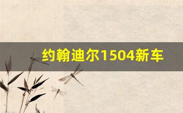 约翰迪尔1504新车价格,迪尔拖拉机1504价格