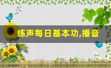 练声每日基本功,播音10大必练绕口令