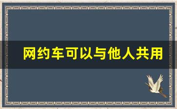 网约车可以与他人共用吗