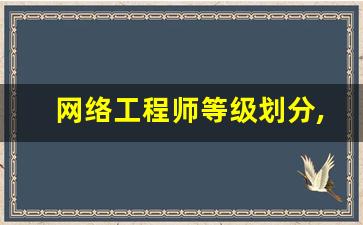 网络工程师等级划分,网络工程师需要学哪些