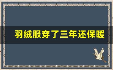 羽绒服穿了三年还保暖吗,爱登堡羽绒服怎么样