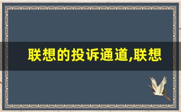 联想的投诉通道,联想八通道不能注册了