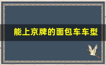 能上京牌的面包车车型,无需摇号上京牌的车型