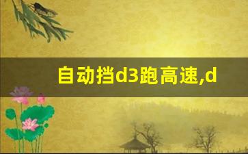 自动挡d3跑高速,d3挡的正确使用方法