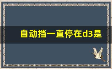 自动挡一直停在d3是什么情况,自动挡不跳档一直在3档