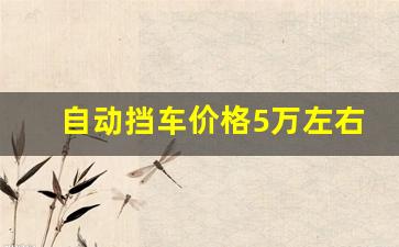 自动挡车价格5万左右新车,2023年手动挡新车