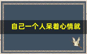 自己一个人呆着心情就很低落