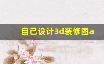 自己设计3d装修图app,3d建模软件下载