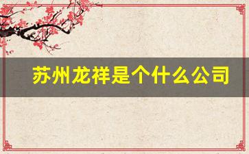 苏州龙祥是个什么公司啊,成都龙祥投资实业有限公司