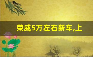 荣威5万左右新车,上汽荣威i5值得买吗