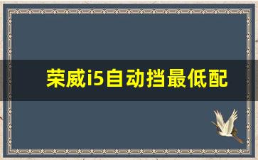 荣威i5自动挡最低配多少钱,2021款荣威i5自动铂金版