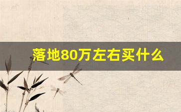 落地80万左右买什么车,80万什么车性价比最高