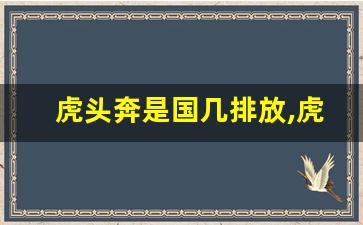 虎头奔是国几排放,虎头奔还能上路吗