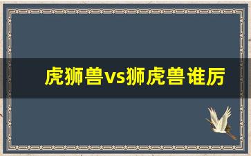 虎狮兽vs狮虎兽谁厉害,虎狮兽vs狮虎兽外形区别