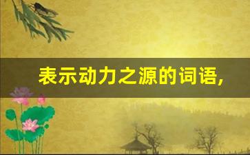 表示动力之源的词语,比动力更好的词