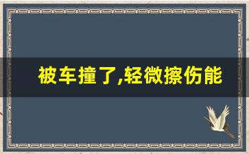 被车撞了,轻微擦伤能赔多少