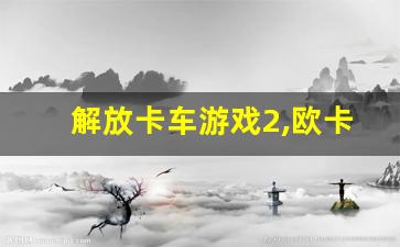 解放卡车游戏2,欧卡3手机版下载2023版