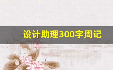 设计助理300字周记19篇,设计师助理日记40篇200字