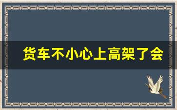 货车不小心上高架了会拍照吗,轻型货车上高架扣分吗