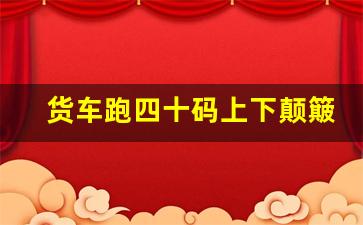 货车跑四十码上下颠簸,货车行驶中抖动厉害什么原因