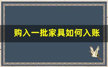 购入一批家具如何入账,购买办公家具会计分录