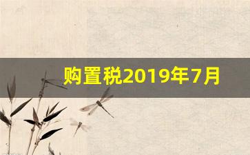 购置税2019年7月新政策