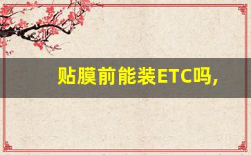 贴膜前能装ETC吗,ETC不拆可以贴膜吗