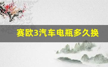 赛欧3汽车电瓶多久换一次,赛欧更换电瓶怎么解决