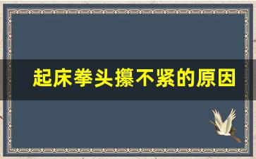 起床拳头攥不紧的原因,握拳无力是肾虚吗