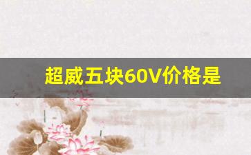 超威五块60∨价格是多少,5个电瓶60伏以旧换新多少钱